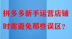 拼多多新手運營店鋪時需避免那些誤區(qū)