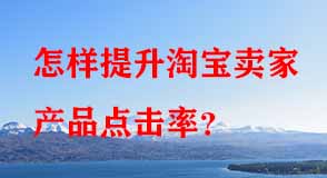 怎樣提升淘寶賣家產(chǎn)品點擊率