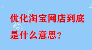 優(yōu)化淘寶網店到底是什么意思